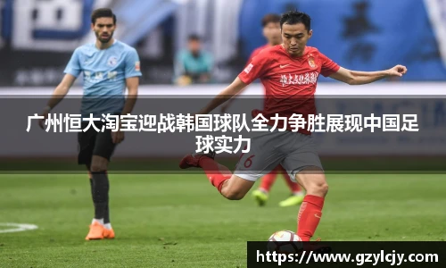 广州恒大淘宝迎战韩国球队全力争胜展现中国足球实力